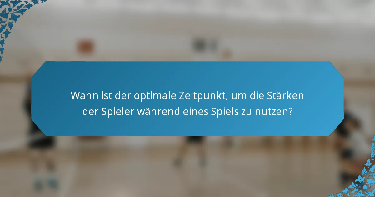 Wann ist der optimale Zeitpunkt, um die Stärken der Spieler während eines Spiels zu nutzen?