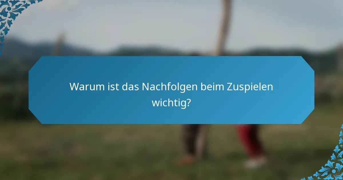 Warum ist das Nachfolgen beim Zuspielen wichtig?
