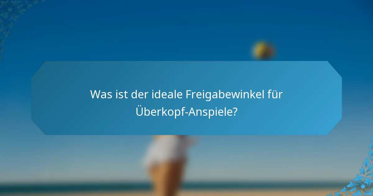 Was ist der ideale Freigabewinkel für Überkopf-Anspiele?