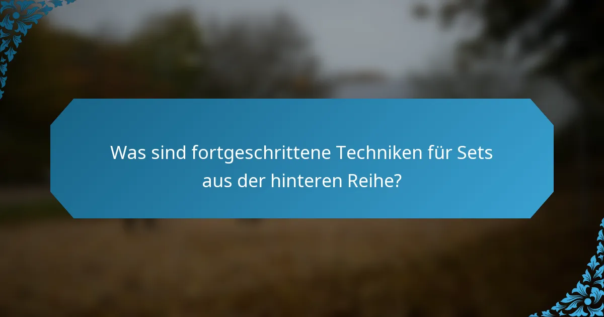 Was sind fortgeschrittene Techniken für Sets aus der hinteren Reihe?