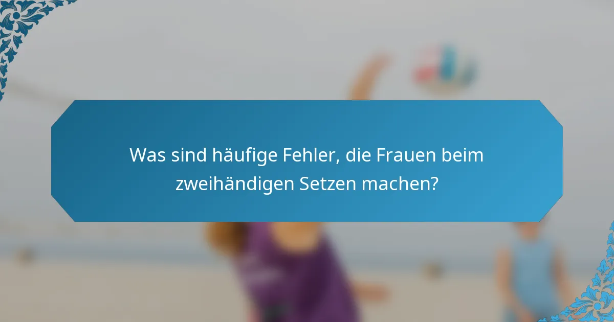 Was sind häufige Fehler, die Frauen beim zweihändigen Setzen machen?