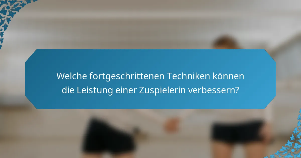 Welche fortgeschrittenen Techniken können die Leistung einer Zuspielerin verbessern?