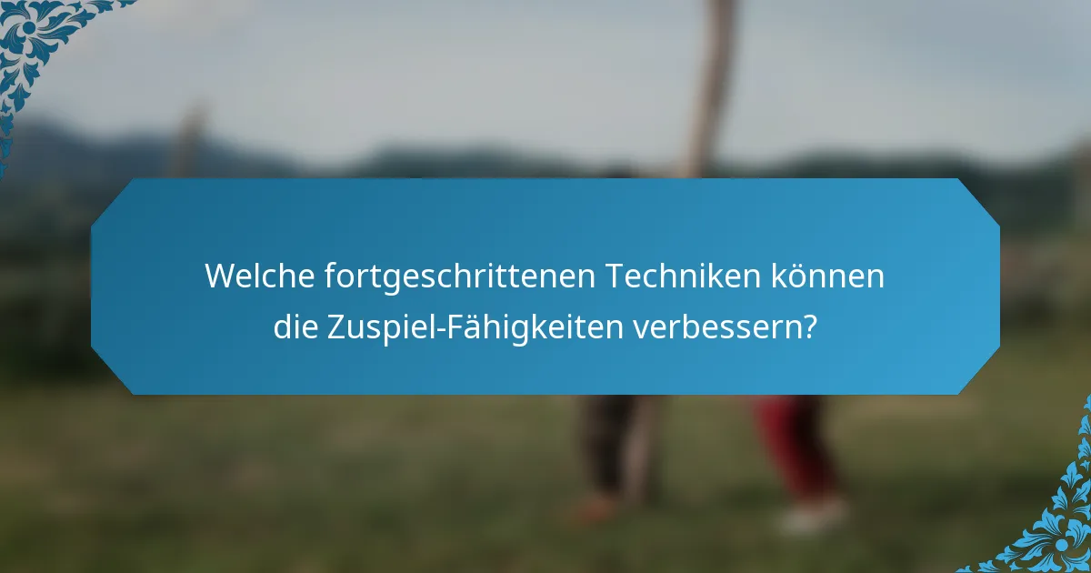 Welche fortgeschrittenen Techniken können die Zuspiel-Fähigkeiten verbessern?