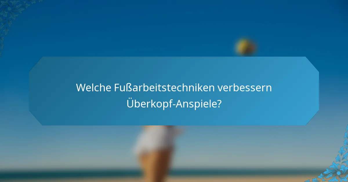 Welche Fußarbeitstechniken verbessern Überkopf-Anspiele?