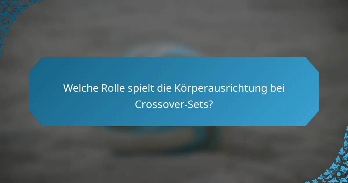Welche Rolle spielt die Körperausrichtung bei Crossover-Sets?