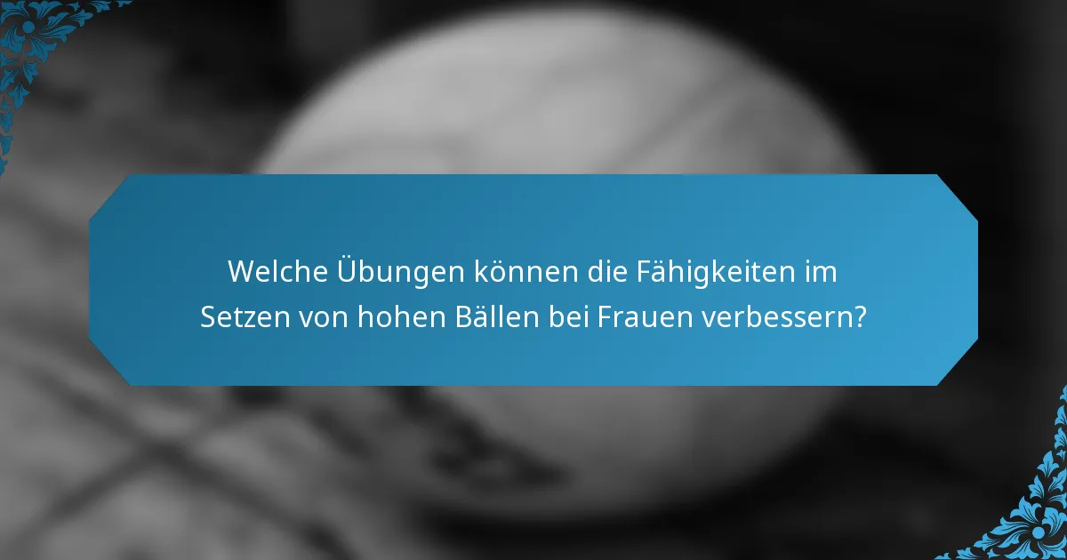Welche Übungen können die Fähigkeiten im Setzen von hohen Bällen bei Frauen verbessern?