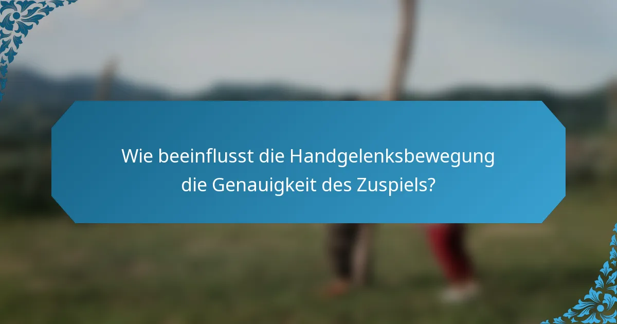 Wie beeinflusst die Handgelenksbewegung die Genauigkeit des Zuspiels?