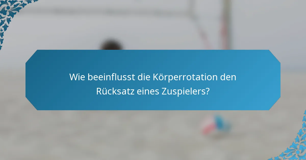 Wie beeinflusst die Körperrotation den Rücksatz eines Zuspielers?