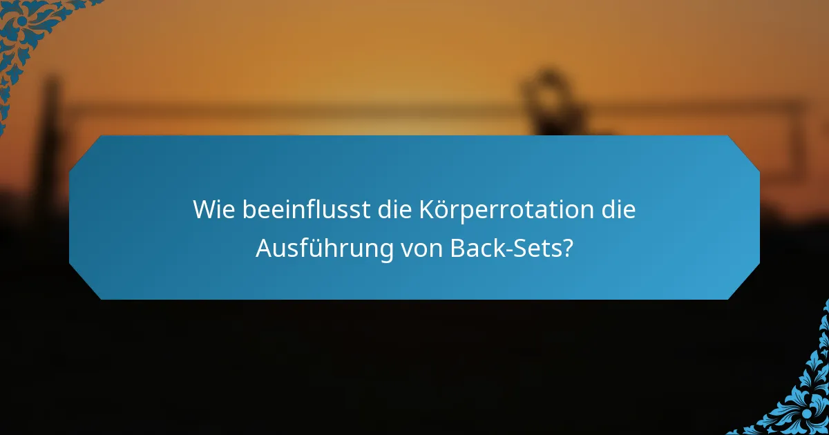 Wie beeinflusst die Körperrotation die Ausführung von Back-Sets?