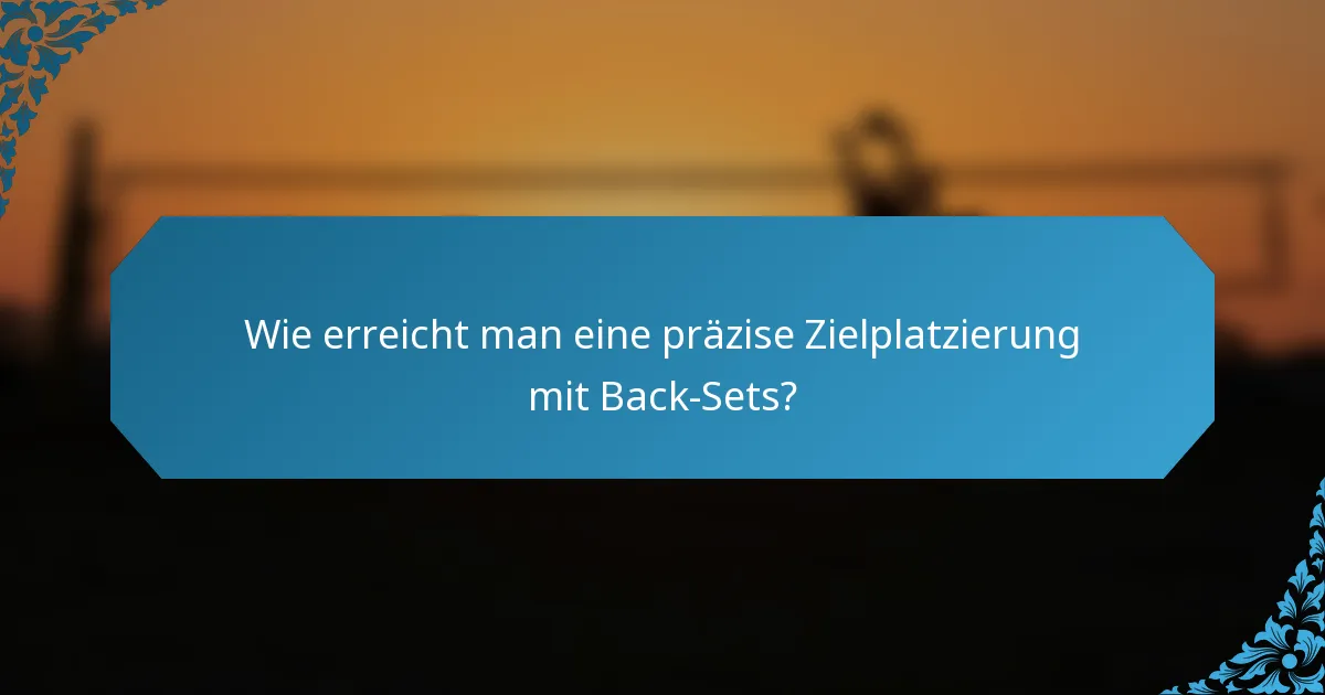 Wie erreicht man eine präzise Zielplatzierung mit Back-Sets?