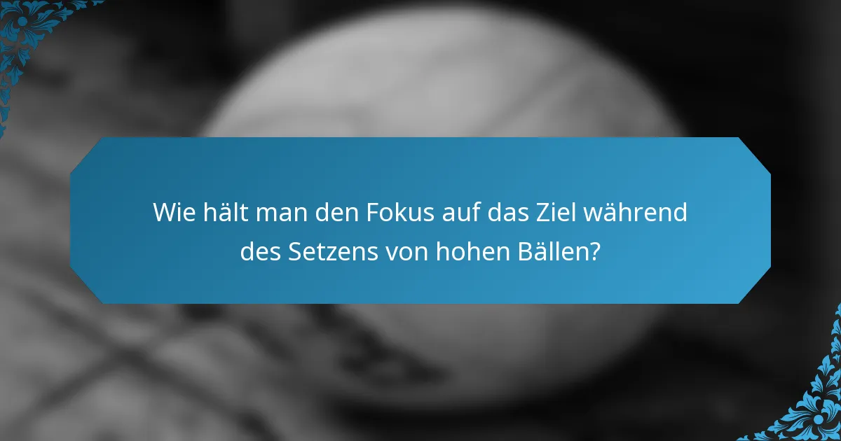 Wie hält man den Fokus auf das Ziel während des Setzens von hohen Bällen?