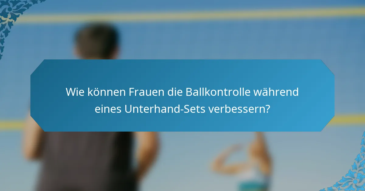 Wie können Frauen die Ballkontrolle während eines Unterhand-Sets verbessern?