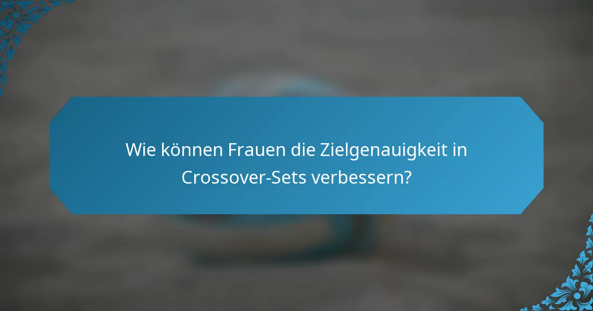 Wie können Frauen die Zielgenauigkeit in Crossover-Sets verbessern?