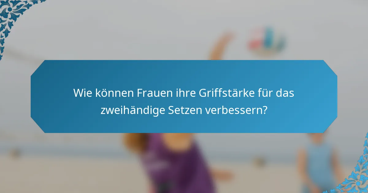 Wie können Frauen ihre Griffstärke für das zweihändige Setzen verbessern?