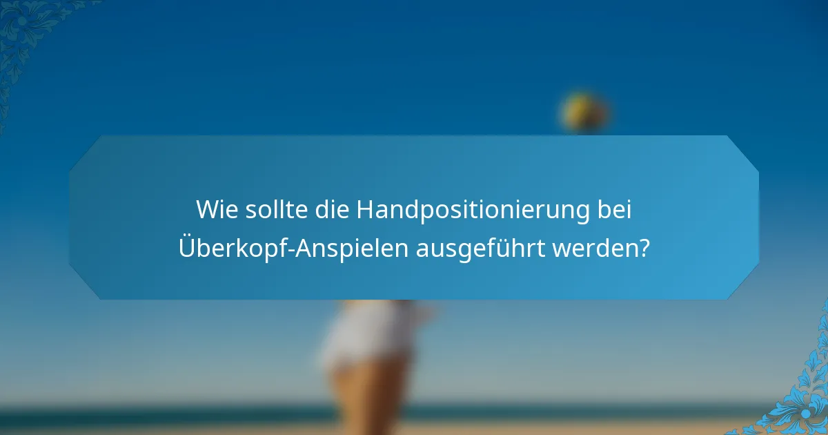 Wie sollte die Handpositionierung bei Überkopf-Anspielen ausgeführt werden?