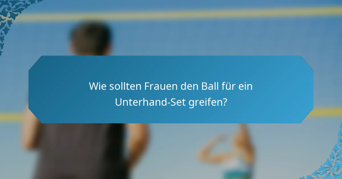 Wie sollten Frauen den Ball für ein Unterhand-Set greifen?