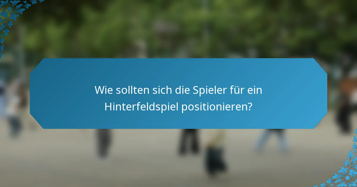 Wie sollten sich die Spieler für ein Hinterfeldspiel positionieren?