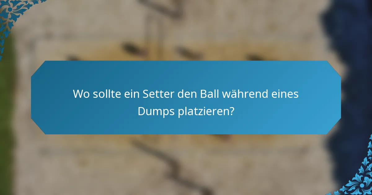 Wo sollte ein Setter den Ball während eines Dumps platzieren?