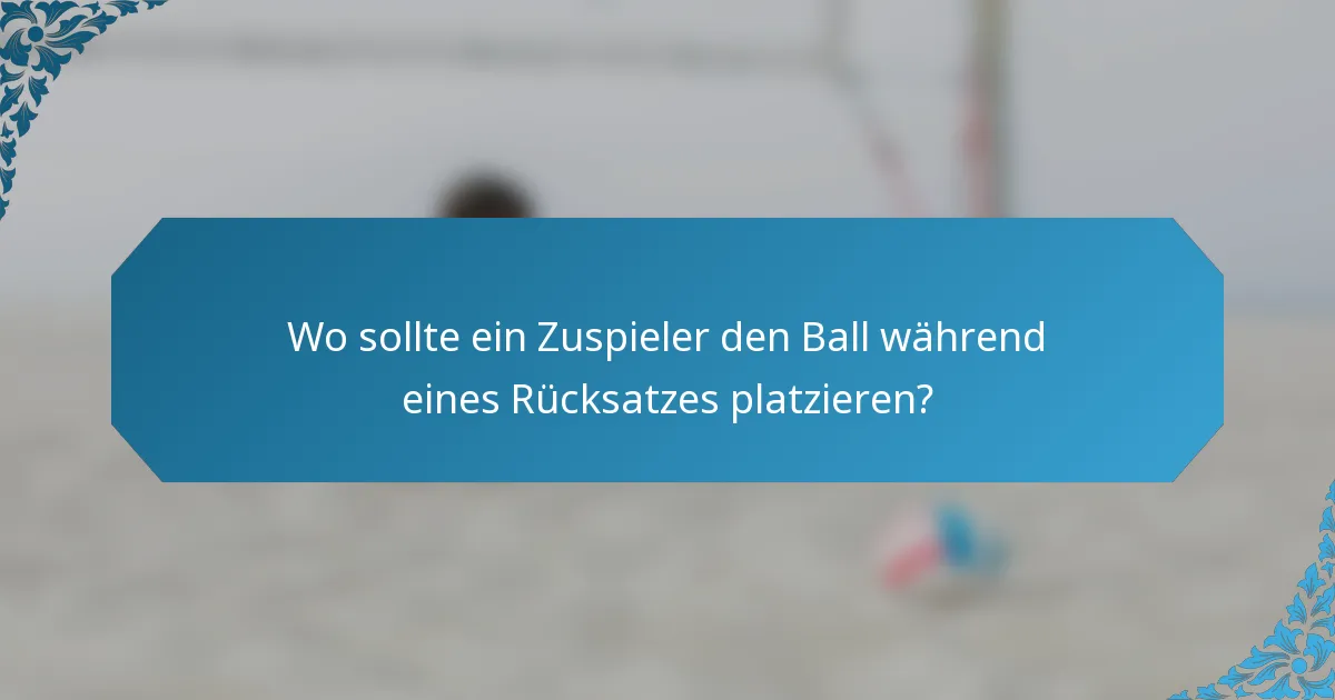 Wo sollte ein Zuspieler den Ball während eines Rücksatzes platzieren?