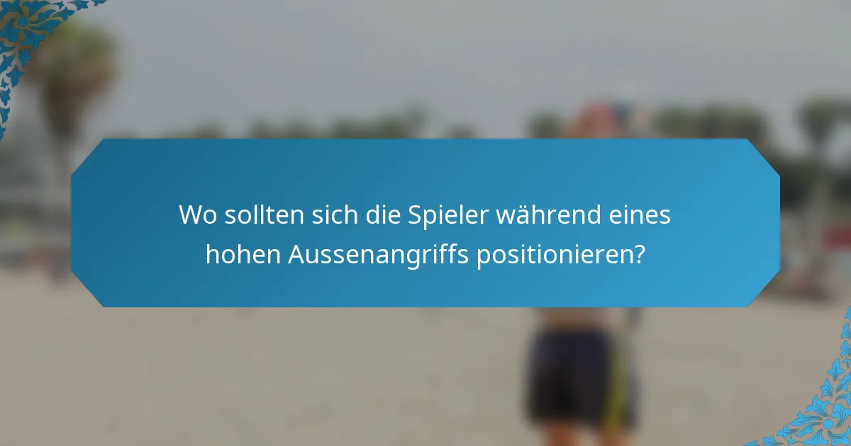 Wo sollten sich die Spieler während eines hohen Aussenangriffs positionieren?